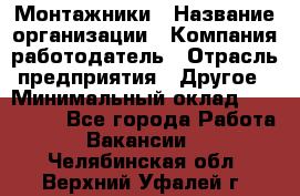 Монтажники › Название организации ­ Компания-работодатель › Отрасль предприятия ­ Другое › Минимальный оклад ­ 150 000 - Все города Работа » Вакансии   . Челябинская обл.,Верхний Уфалей г.